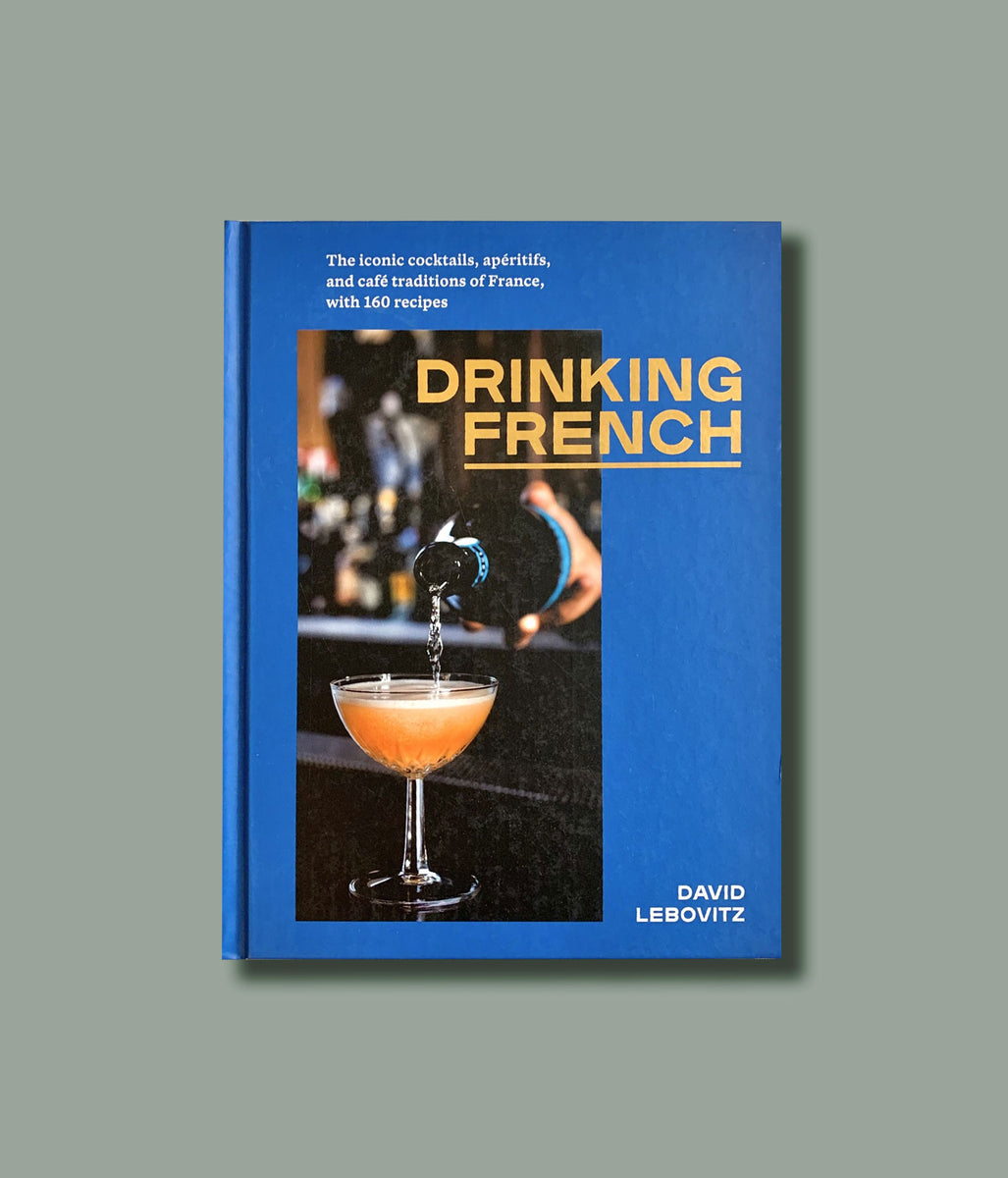 Drinking French: The Iconic Cocktails, Apritifs, and Caf Traditions of ...